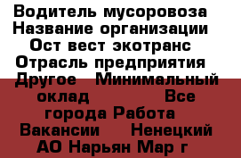 Водитель мусоровоза › Название организации ­ Ост-вест экотранс › Отрасль предприятия ­ Другое › Минимальный оклад ­ 70 000 - Все города Работа » Вакансии   . Ненецкий АО,Нарьян-Мар г.